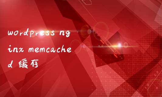 wordpress nginx memcached 缓存-uusu优素-乐高,模型,3d打印,编程