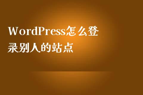 WordPress怎么登录别人的站点-uusu优素-乐高,模型,3d打印,编程