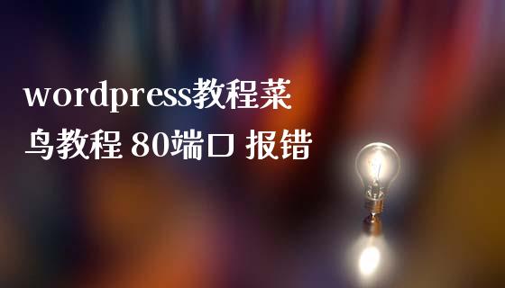 wordpress教程菜鸟教程 80端口 报错-uusu优素-乐高,模型,3d打印,编程