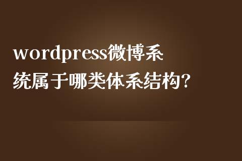 wordpress微博系统属于哪类体系结构?-uusu优素-乐高,模型,3d打印,编程