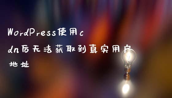 WordPress使用cdn后无法获取到真实用户地址-uusu优素-乐高,模型,3d打印,编程