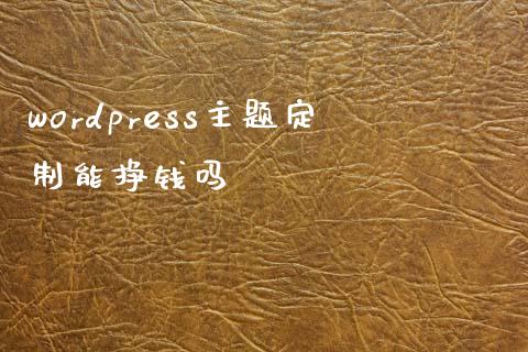 wordpress主题定制能挣钱吗-uusu优素-乐高,模型,3d打印,编程