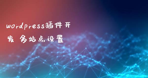 wordpress插件开发 多站点设置-uusu优素-乐高,模型,3d打印,编程