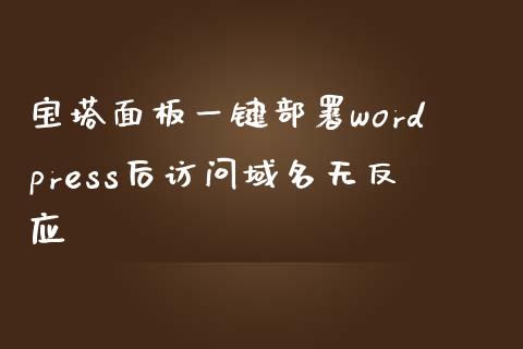 宝塔面板一键部署wordpress后访问域名无反应-uusu优素-乐高,模型,3d打印,编程