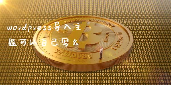 wordpress导入主题可以自己写么-uusu优素-乐高,模型,3d打印,编程