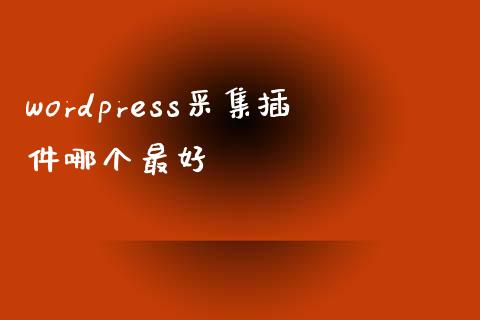 wordpress采集插件哪个最好-uusu优素-乐高,模型,3d打印,编程