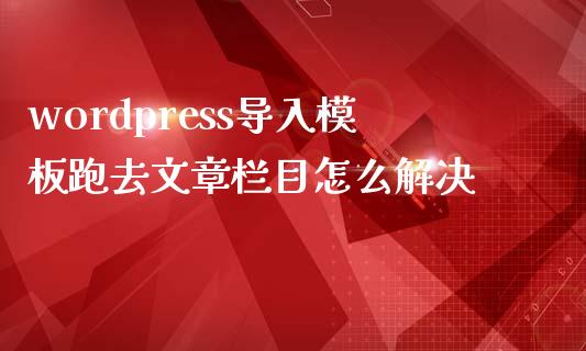 wordpress导入模板跑去文章栏目怎么解决-uusu优素-乐高,模型,3d打印,编程