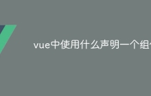 vue中使用什么声明一个组件-uusu优素-乐高,模型,3d打印,编程