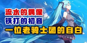 流水的偶像 铁打的初音 一位老骑士团的自白-uusu优素-乐高,模型,3d打印,编程