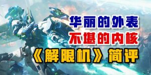 华丽的外表 不堪的内核——《解限机》简评-uusu优素-乐高,模型,3d打印,编程