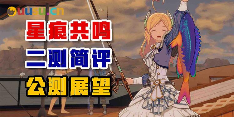《星痕共鸣》二测简评&公测展望-uusu优素-乐高,模型,3d打印,编程