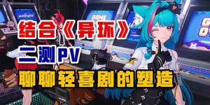 结合《异环》二测PV聊聊轻喜剧的塑造-uusu优素-乐高,模型,3d打印,编程