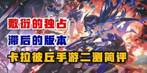 敷衍的独占 滞后的版本——卡拉彼丘手游二测简评-uusu优素-乐高,模型,3d打印,编程