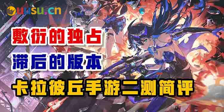 敷衍的独占 滞后的版本——卡拉彼丘手游二测简评-uusu优素-乐高,模型,3d打印,编程
