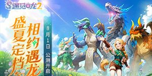 《遇见龙2》全平台公测正式定档8月1日!-uusu优素-乐高,模型,3d打印,编程