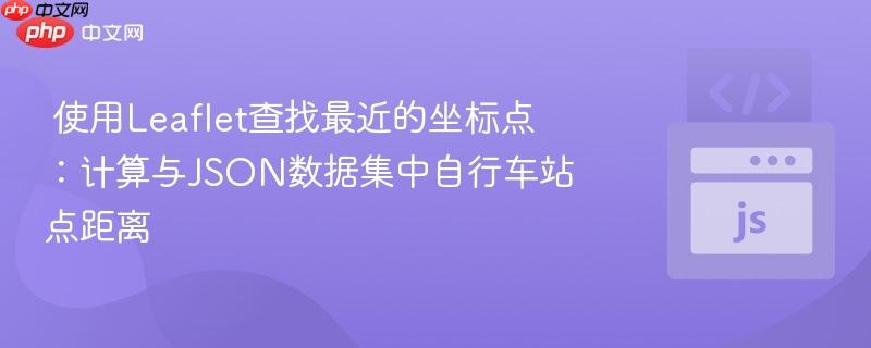 图片[1]-使用Leaflet查找最近的坐标点：计算与JSON数据集中自行车站点距离-uusu优素-乐高,模型,3d打印,编程