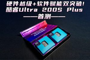 酷睿Ultra 200S Plus首测:硬件越级+软件赋能双突破!-uusu优素-乐高,模型,3d打印,编程