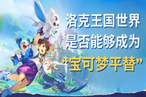 《洛克王国：世界》是否能够成为“宝可梦平替”？-uusu优素-乐高,模型,3d打印,编程