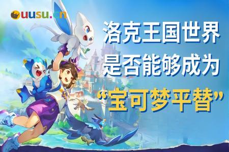 《洛克王国:世界》是否能够成为“宝可梦平替”?-uusu优素-乐高,模型,3d打印,编程